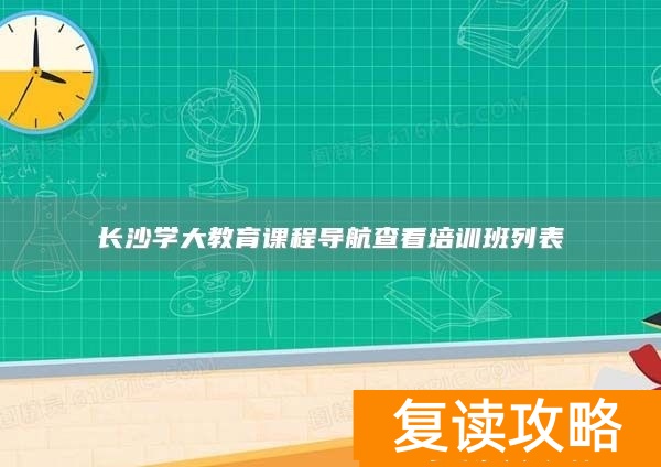 长沙学大教育课程导航查看培训班列表