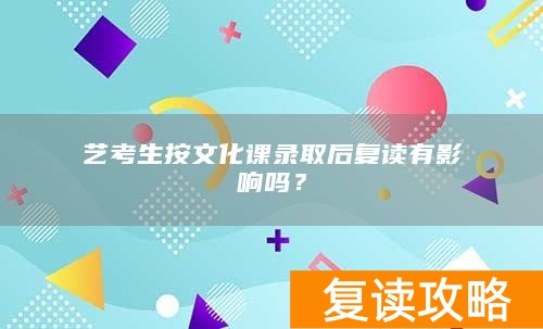 艺考生按文化课录取后复读有影响吗？