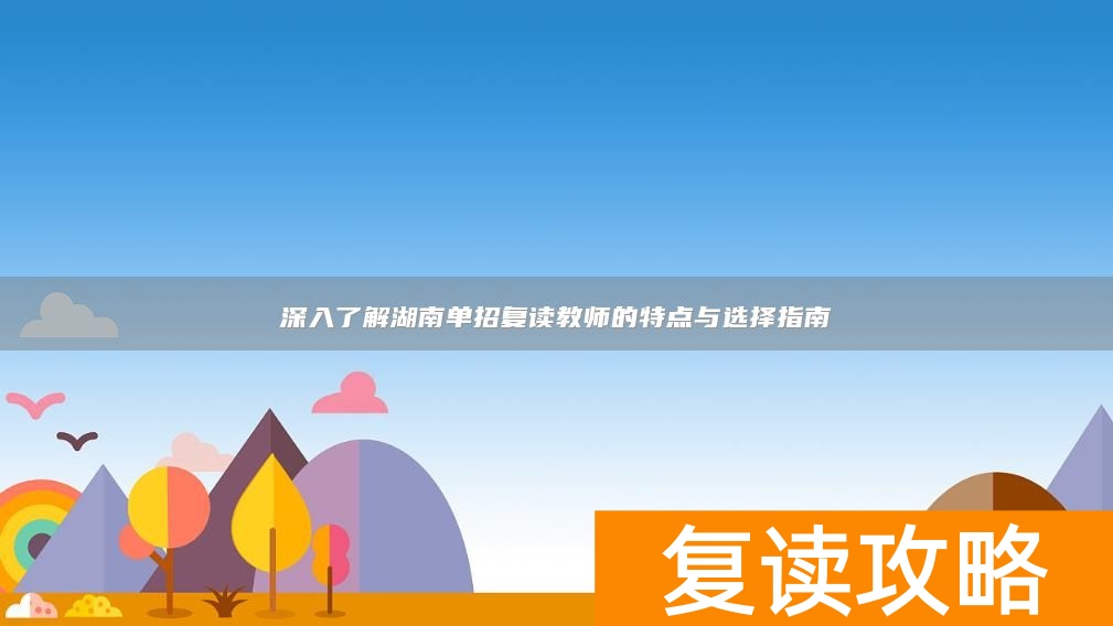 深入了解湖南单招复读教师的特点与选择指南