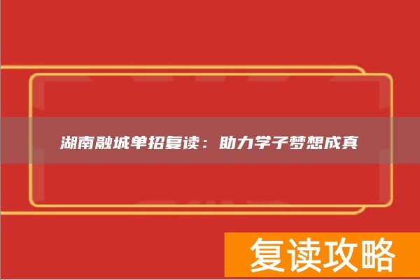 湖南融城单招复读：助力学子梦想成真