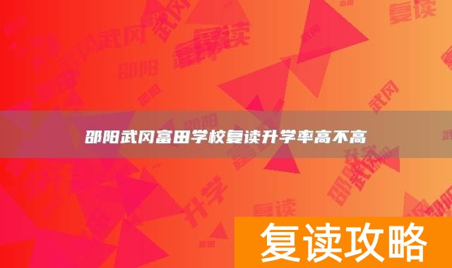 邵阳武冈富田学校复读升学率高不高