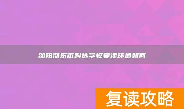 邵阳邵东市科达学校复读环境如何