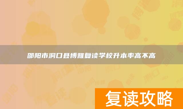 邵阳市洞口县博雅复读学校升本率高不高