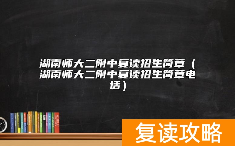 湖南师大二附中复读招生简章（湖南师大二附中复读招生简章电话）