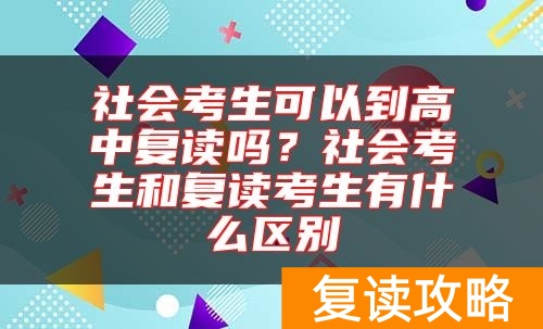 社会考生可以到高中复读吗？社会考生和复读考生有什么区别