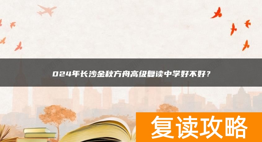 024年长沙金秋方舟高级复读中学好不好？