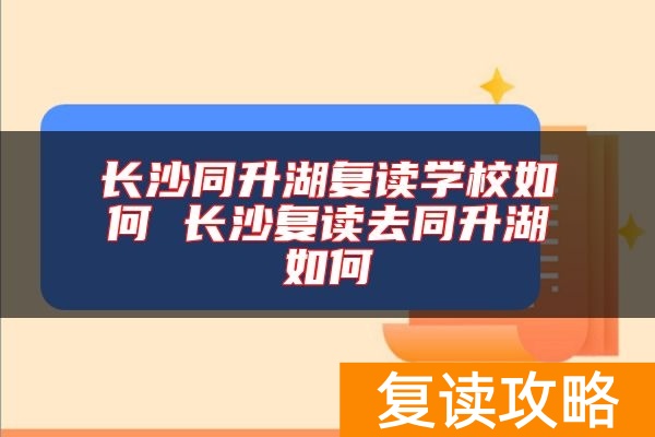 长沙同升湖复读学校如何 长沙复读去同升湖如何