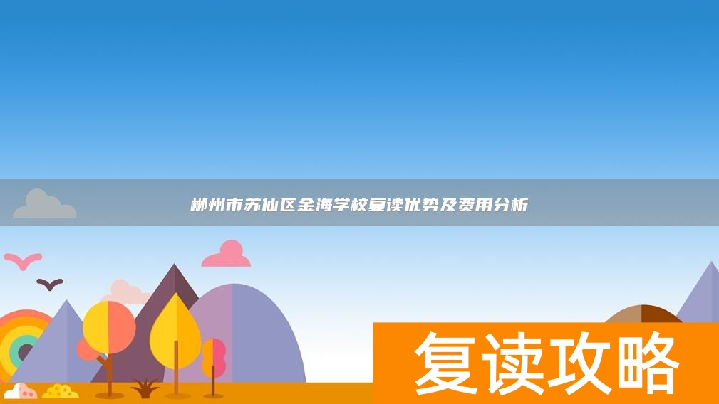 郴州市苏仙区金海学校复读优势及费用分析
