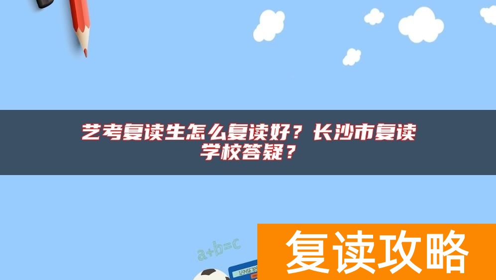 艺考复读生怎么复读好？长沙市复读学校答疑？