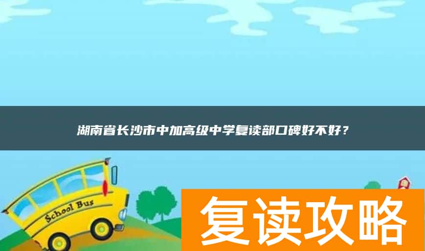 湖南省长沙市中加高级中学复读部口碑好不好？
