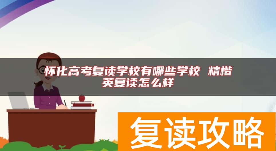 怀化高考复读学校有哪些学校 精楷英复读怎么样