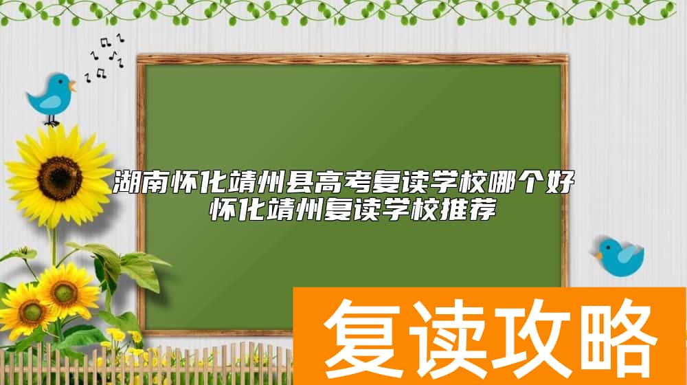 湖南怀化靖州县高考复读学校哪个好 怀化靖州复读学校推荐