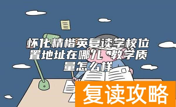 怀化精楷英复读学校位置地址在哪儿 教学质量怎么样
