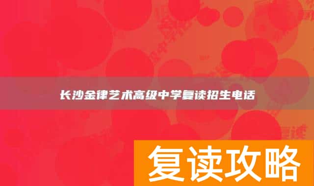长沙金律艺术高级中学复读招生电话
