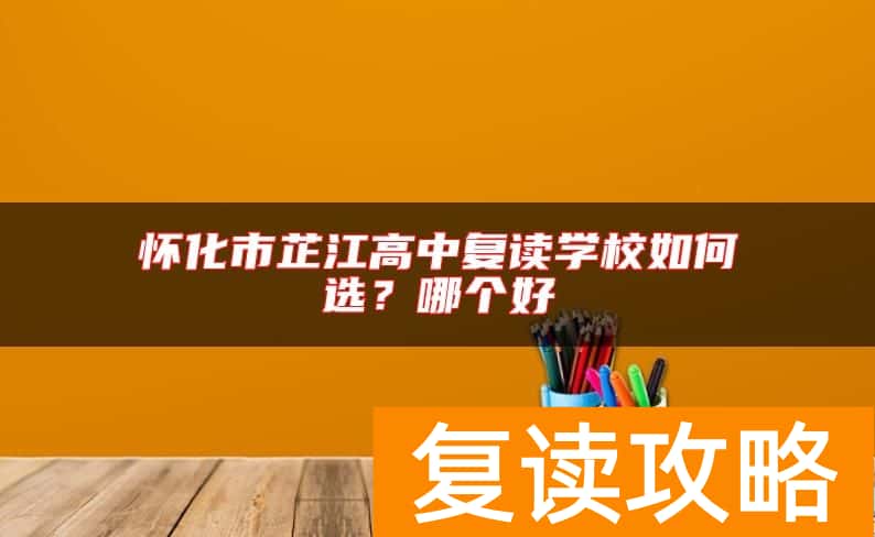 怀化市芷江高中复读学校如何选？哪个好