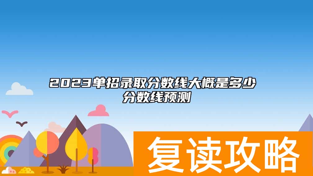 2023单招录取分数线大概是多少 分数线预测