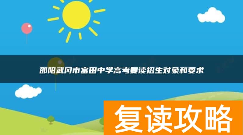 邵阳武冈市富田中学高考复读招生对象和要求