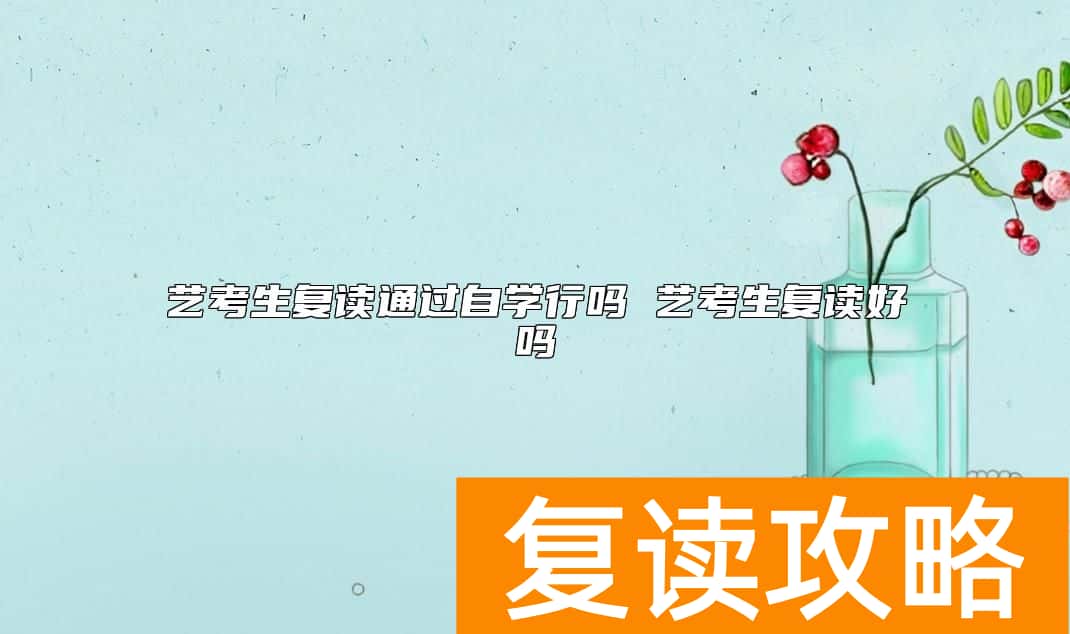 艺考生复读通过自学行吗 艺考生复读好吗