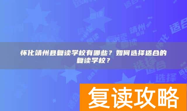 怀化靖州县复读学校有哪些？如何选择适合的复读学校？