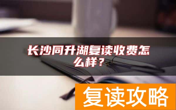 长沙同升湖复读收费怎么样？同升湖各年级收费