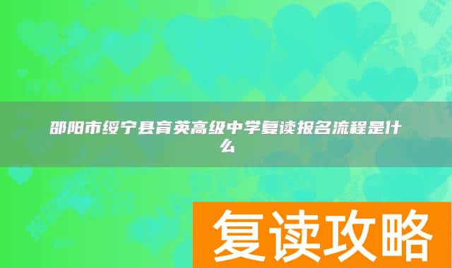 邵阳市绥宁县育英高级中学复读报名流程是什么