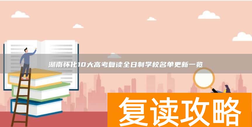 湖南怀化10大高考复读全日制学校名单更新一览