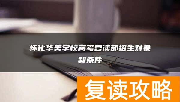 怀化华美学校高考复读部招生对象和条件