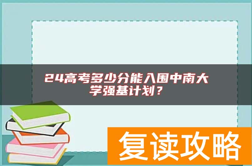 24高考多少分能入围中南大学强基计划？