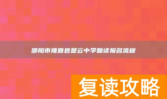 邵阳市隆回县楚云中学复读报名流程