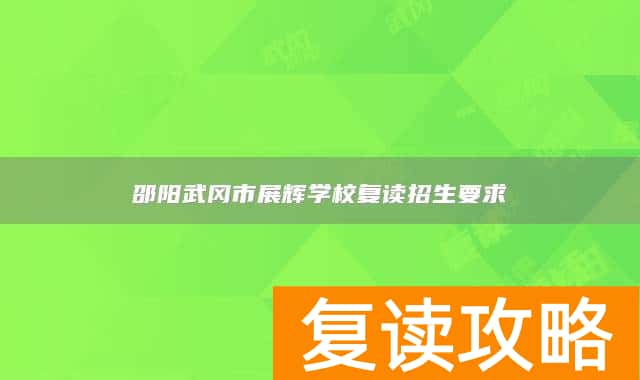 邵阳武冈市展辉学校复读招生要求