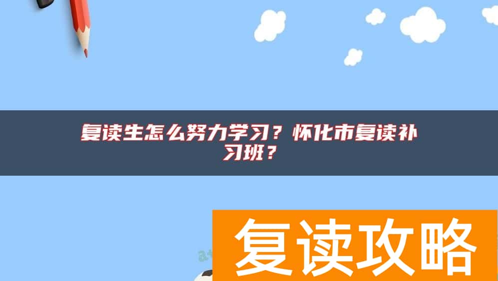 复读生怎么努力学习？怀化市复读补习班？