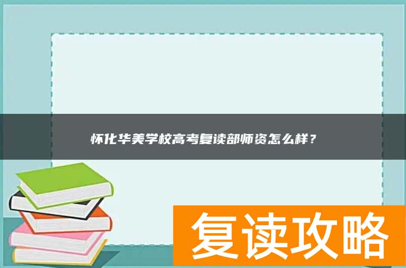 怀化华美学校高考复读部师资怎么样？