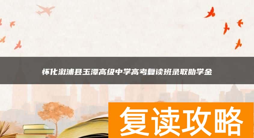 怀化溆浦县玉潭高级中学高考复读班录取助学金