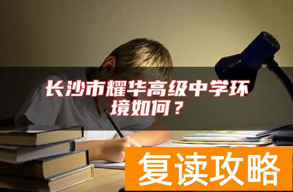 长沙市耀华高级中学环境如何？