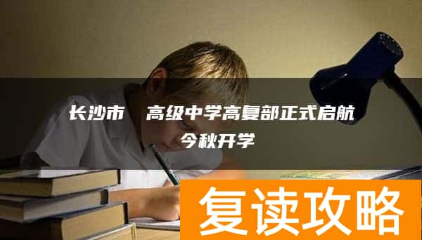 长沙市珺琟高级中学高复部正式启航 今秋开学
