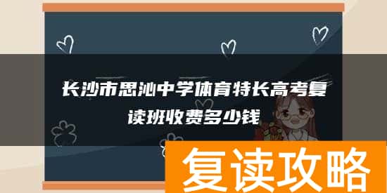 长沙市思沁中学体育特长高考复读班收费多少钱