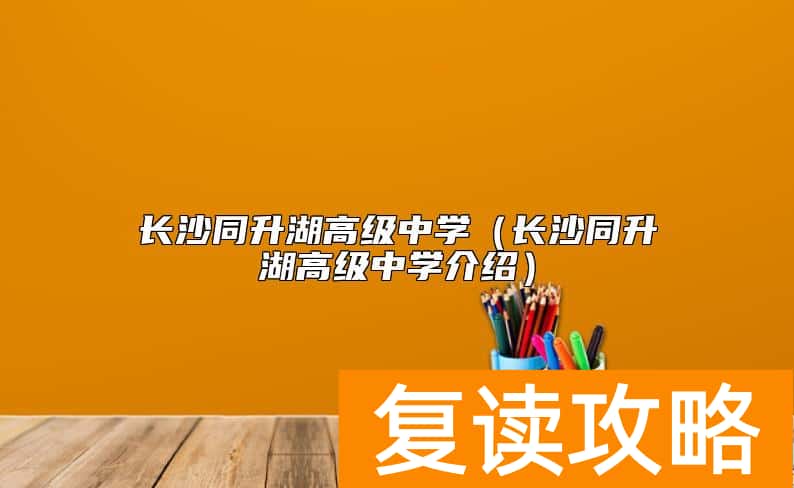 长沙同升湖高级中学（长沙同升湖高级中学介绍）