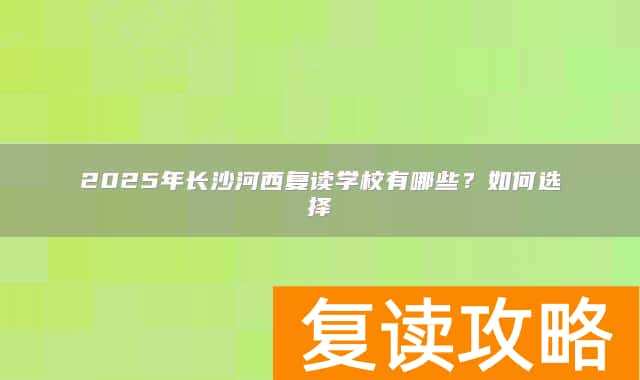 2025年长沙河西复读学校有哪些？如何选择