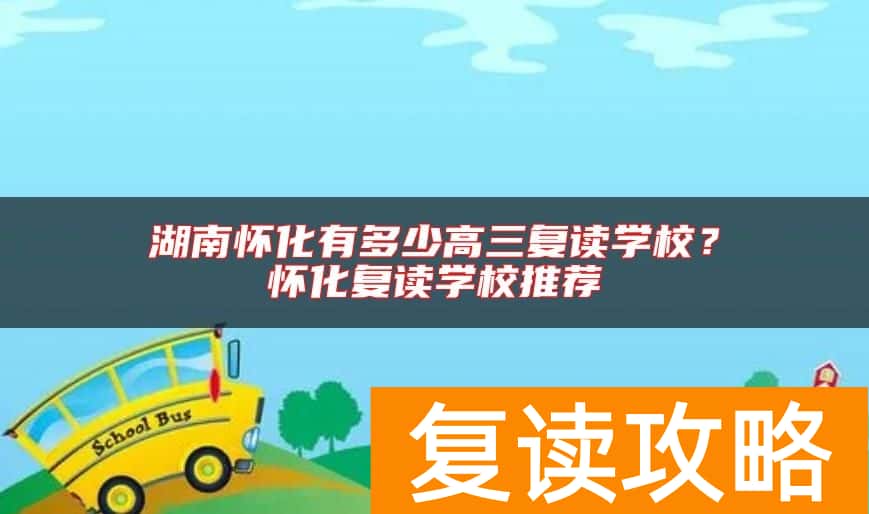 湖南怀化有多少高三复读学校？怀化复读学校推荐
