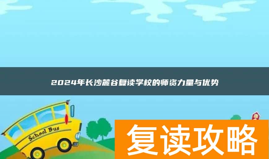 2024年长沙麓谷复读学校的师资力量与优势