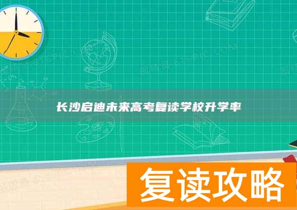 长沙启迪未来高考复读学校升学率