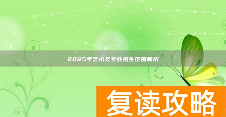 2025年艺术类专业招生范围解析